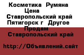 Косметика. Румяна › Цена ­ 250 - Ставропольский край, Пятигорск г. Другое » Продам   . Ставропольский край